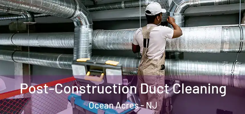  Post-Construction Duct Cleaning Ocean Acres - NJ